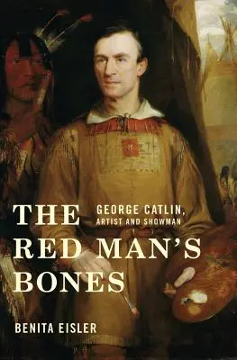 Los huesos del hombre rojo: George Catlin, artista y showman - The Red Man's Bones: George Catlin, Artist and Showman