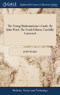 Guía del joven matemático. Por John Ward. La décima edición, cuidadosamente corregida - The Young Mathematician's Guide. By John Ward. The Tenth Edition, Carefully Corrected