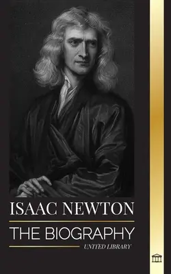 Isaac Newton: Inglise matemaatiku, füüsiku, astronoomi ja tema filosoofia Principia elulugu - Isaac Newton: The Biography of an an English mathematician, physicist, astronomer and his Principia Philosophy