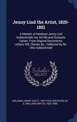 Jenny Lind la artista, 1820-1851: A Memoir of Madame Jenny Lind Goldschmidt, her Art-life and Dramatic Career, From Original Documents, Letters, MS. D - Jenny Lind the Artist, 1820-1851: A Memoir of Madame Jenny Lind Goldschmidt, her Art-life and Dramatic Career, From Original Documents, Letters, MS. D