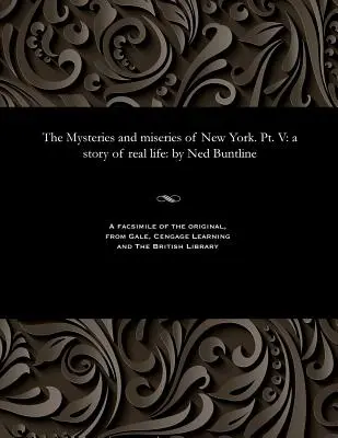 Misterios y miserias de Nueva York. Pt. V: Una historia de la vida real: Por Ned Buntline - The Mysteries and Miseries of New York. Pt. V: A Story of Real Life: By Ned Buntline