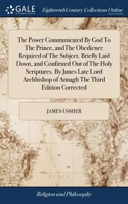 El Poder Comunicado Por Dios Al Príncipe, Y La Obediencia Requerida Del Sujeto. Brevemente expuesto y confirmado por las Sagradas Escrituras. B - The Power Communicated By God To The Prince, and The Obedience Required of The Subject. Briefly Laid Down, and Confirmed Out of The Holy Scriptures. B