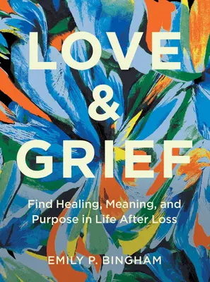 Amor y duelo: Encuentra la curación, el significado y el propósito en la vida después de la pérdida - Love & Grief: Find Healing, Meaning, and Purpose in Life After Loss