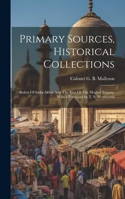 Fuentes primarias, colecciones históricas: Rulers Of India Akbar And The Rise Of The Mughal Empire, Con prólogo de T. S. Wentworth - Primary Sources, Historical Collections: Rulers Of India Akbar And The Rise Of The Mughal Empire, With a Foreword by T. S. Wentworth