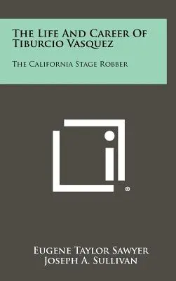 Vida y carrera de Tiburcio Vásquez: El asaltante de diligencias de California - The Life And Career Of Tiburcio Vasquez: The California Stage Robber