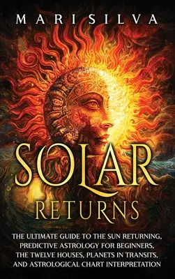 Retornos solares: o guia definitivo para o retorno do sol, astrologia preditiva para iniciantes, as doze casas, planetas em trânsitos, um - Solar Returns: The Ultimate Guide to the Sun Returning, Predictive Astrology for Beginners, the Twelve Houses, Planets in Transits, a