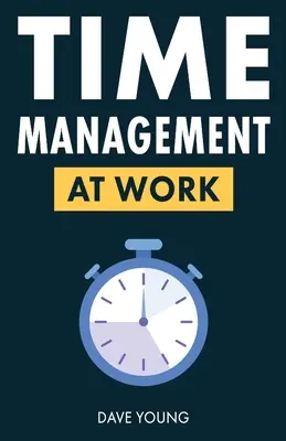 Gestión del tiempo en el trabajo: Cómo maximizar la productividad en el trabajo y en la vida - Time Management at Work: How to Maximize Productivity at Work and in Life