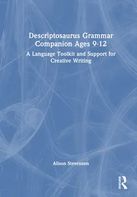 Descriptosaurus Grammar Companion Ages 9 to 12: Un juego de herramientas lingüísticas y de apoyo a la escritura creativa - Descriptosaurus Grammar Companion Ages 9 to 12: A Language Toolkit and Support for Creative Writing