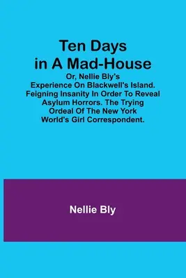 Diez días en un manicomio; o la experiencia de Nellie Bly en Blackwell's Island. Fingir demencia para revelar los horrores del manicomio. La dura prueba de - Ten Days in a Mad-House; or, Nellie Bly's Experience on Blackwell's Island. Feigning Insanity in Order to Reveal Asylum Horrors. The Trying Ordeal of