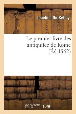 Le Premier Livre Des Antiquitez de Rome Contenant Une Gnrale Description de Sa Grandeur