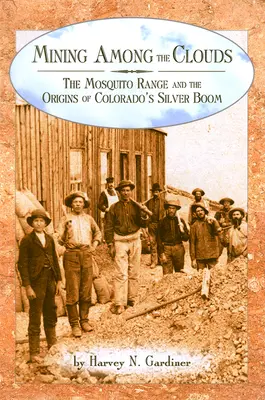 Minería entre las nubes: La cordillera Mosquito y los orígenes del auge de la plata en Colorado - Mining among the Clouds: The Mosquito Range and the Origins of Colorado's Silver Boom