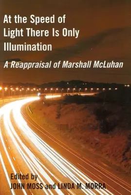 A la velocidad de la luz sólo hay iluminación: Una reevaluación de Marshall McLuhan - At the Speed of Light There Is Only Illumination: A Reappraisal of Marshall McLuhan