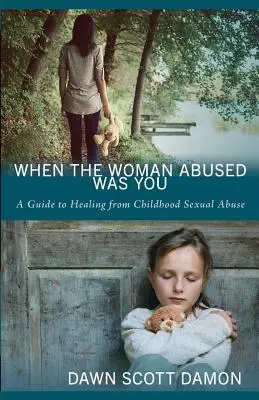 Cuando la mujer maltratada eras tú: Guía para curarse de los abusos sexuales en la infancia - When the Woman Abused Was You: A Guide to Healing from Childhood Sexual Abuse