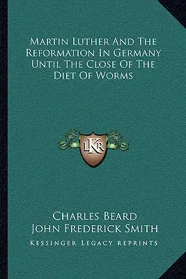 Martín Lutero y la Reforma en Alemania hasta el final de la Dieta de Worms - Martin Luther And The Reformation In Germany Until The Close Of The Diet Of Worms