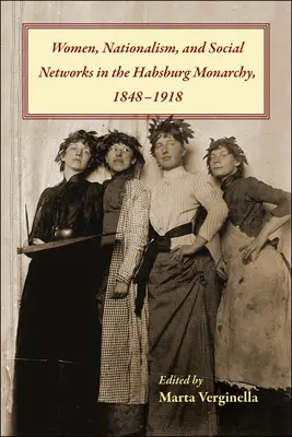 Mujeres, nacionalismo y redes sociales en la monarquía de los Habsburgo, 1848-1918 - Women, Nationalism, and Social Networks in the Habsburg Monarchy, 1848-1918