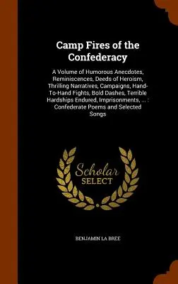 Las hogueras de la Confederación: A Volume of Humorous Anecdotes, Reminiscences, Deeds of Heroism, Thrilling Narratives, Campaigns, Hand-To-Hand Fights, - Camp Fires of the Confederacy: A Volume of Humorous Anecdotes, Reminiscences, Deeds of Heroism, Thrilling Narratives, Campaigns, Hand-To-Hand Fights,