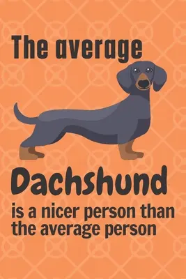 El Dachshund promedio es una persona más agradable que la persona promedio: Para los fans de los perros Dachshund - The average Dachshund is a nicer person than the average person: For Dachshund Dog Fans