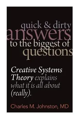 Respuestas rápidas y sucias a las grandes preguntas: La teoría de los sistemas creativos explica de qué se trata (en serio) - Quick and Dirty Answers to the Biggest of Questions: Creative Systems Theory Explains What It is All About (Really)