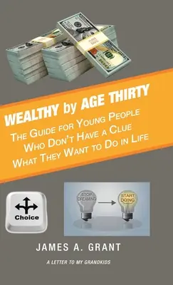 Wealthy by Age Thirty: La guía para jóvenes que no tienen ni idea de lo que quieren hacer en la vida - Wealthy by Age Thirty: The Guide for Young People Who Don't Have a Clue What They Want to Do in Life