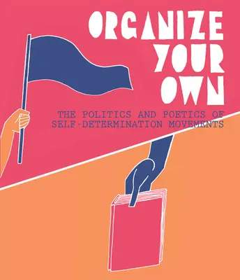 Organiza lo tuyo: política y poética de los movimientos de autodeterminación - Organize Your Own: The Politics and Poetics of Self-Determination Movements