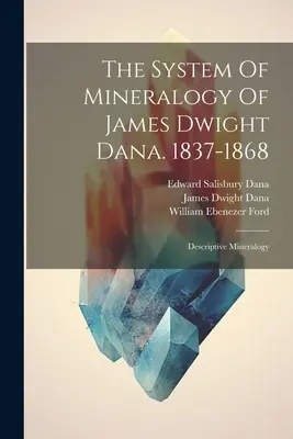 El Sistema De Mineralogía De James Dwight Dana. 1837-1868: Mineralogía Descriptiva - The System Of Mineralogy Of James Dwight Dana. 1837-1868: Descriptive Mineralogy
