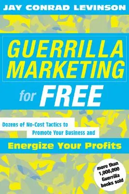 Marketing de Guerrilla Gratis: 100 Tácticas Sin Coste para Promocionar su Negocio y Dinamizar sus Beneficios - Guerrilla Marketing for Free: 100 No-Cost Tactics to Promote Your Business and Energize Your Profits