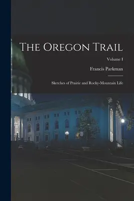 El camino de Oregón: Bocetos de la vida en las praderas y las montañas rocosas; Volumen I - The Oregon Trail: Sketches of Prairie and Rocky-Mountain Life; Volume I