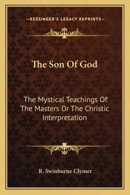 El Hijo De Dios: Las Enseñanzas Místicas De Los Maestros O La Interpretación Crística - The Son Of God: The Mystical Teachings Of The Masters Or The Christic Interpretation