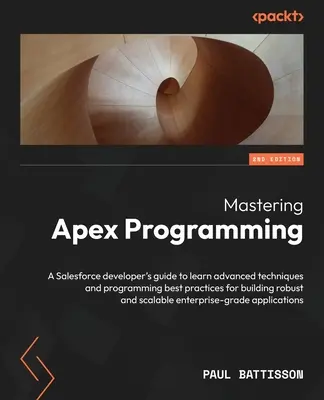 Mastering Apex Programming - Segunda edición: Una guía del desarrollador de Salesforce para aprender técnicas avanzadas y mejores prácticas de programación para crear r - Mastering Apex Programming - Second Edition: A Salesforce developer's guide to learn advanced techniques and programming best practices for building r