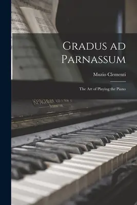 Gradus ad Parnassum; el arte de tocar el piano - Gradus ad Parnassum; the art of Playing the Piano