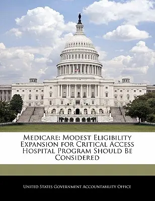 Medicare: Debe estudiarse una modesta ampliación de la elegibilidad para el Programa de Hospitales de Acceso Crítico - Medicare: Modest Eligibility Expansion for Critical Access Hospital Program Should Be Considered