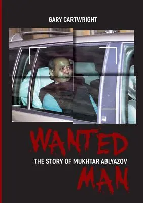 Hombre buscado: LA HISTORIA DE MUKHTAR ABLYAZOV Manual para delincuentes sobre cómo evitar el castigo en la UE - Wanted Man: THE STORY OF MUKHTAR ABLYAZOV: A Manual for Criminals on How to Avoid Punishment in the EU