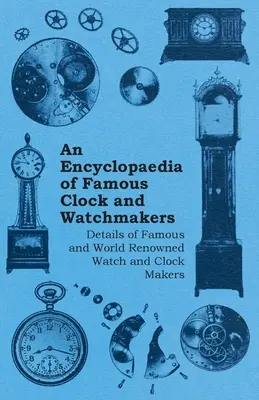 Encyclopaedia of Famous Clock and Watchmakers - Detalles de relojeros famosos y de renombre mundial - An Encyclopaedia of Famous Clock and Watchmakers - Details of Famous and World Renowned Watch and Clock Makers