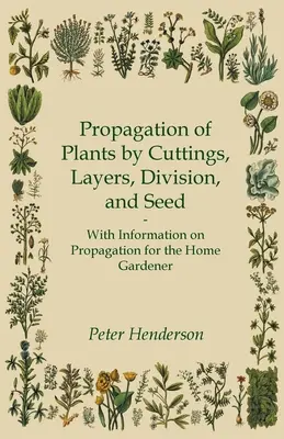 Propagación de plantas por esquejes, acodos, división y semilla - Con información sobre la propagación para el jardinero doméstico - Propagation of Plants by Cuttings, Layers, Division, and Seed - With Information on Propagation for the Home Gardener