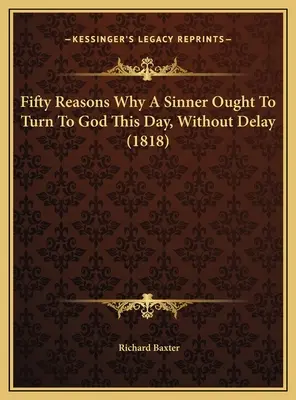 Cincuenta razones por las que un pecador debe volverse a Dios hoy mismo, sin demora (1818) - Fifty Reasons Why A Sinner Ought To Turn To God This Day, Without Delay (1818)