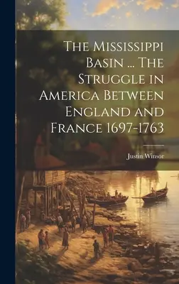 La cuenca del Mississippi ... La lucha en América entre Inglaterra y Francia 1697-1763 - The Mississippi Basin ... The Struggle in America Between England and France 1697-1763