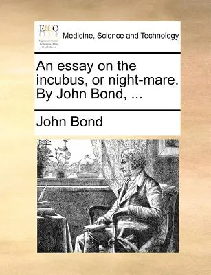 Un ensayo sobre el íncubo o la liebre nocturna. por John Bond, ... - An Essay on the Incubus, or Night-Mare. by John Bond, ...