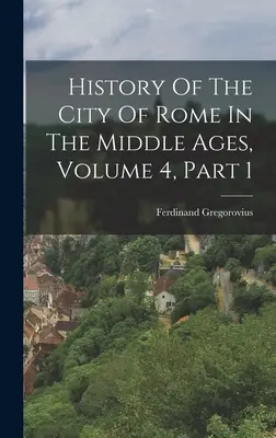 Historia de la ciudad de Roma en la Edad Media, volumen 4, primera parte - History Of The City Of Rome In The Middle Ages, Volume 4, Part 1