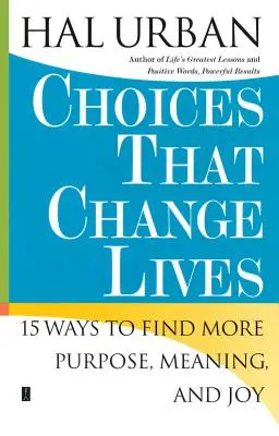 Elecciones que cambian vidas: 15 maneras de encontrar más propósito, significado y alegría - Choices That Change Lives: 15 Ways to Find More Purpose, Meaning, and Joy