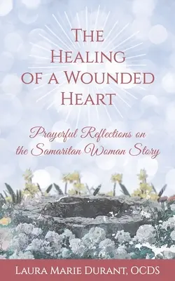 La curación de un corazón herido: Reflexiones orantes sobre la historia de la samaritana - The Healing of a Wounded Heart: Prayerful Reflections on the Samaritan Woman Story