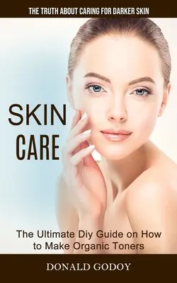 Cuidado de la piel: La verdad sobre el cuidado de la piel oscura (La guía definitiva para hacer tónicos orgánicos) - Skin Care: The Truth About Caring for Darker Skin (The Ultimate Diy Guide on How to Make Organic Toners)