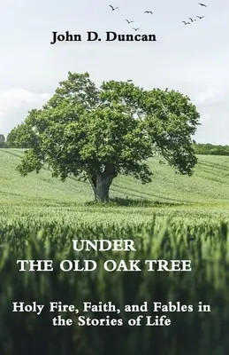 Bajo el viejo roble: Fuego sagrado, fe y fábulas en las historias de la vida: Fuego sagrado, fe y fábulas - Under the Old Oak Tree: Holy Fire, Faith, and Fables in the Stories of Life: Holy Fire, Faith, and Fables