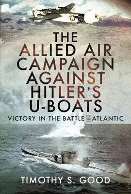 La campaña aérea aliada contra los submarinos de Hitler: La victoria en la Batalla del Atlántico - The Allied Air Campaign Against Hitler's U-Boats: Victory in the Battle of the Atlantic