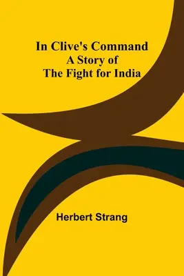 Al mando de Clive: historia de la lucha por la India - In Clive's Command; A Story of the Fight for India