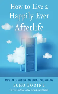 Cómo vivir una vida feliz para siempre: Historias de almas atrapadas y cómo no convertirse en una de ellas - How to Live a Happily Ever Afterlife: Stories of Trapped Souls and How Not to Become One