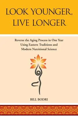 Luzca Más Joven, Viva Más: Invierta el Proceso de Envejecimiento en Un Año Usando Tradiciones Orientales y la Ciencia Nutricional Moderna - Look Younger, Live Longer: Reverse the Aging Process in One Year Using Eastern Traditions and Modern Nutritional Science