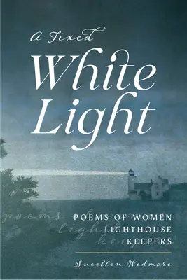 Una luz blanca y fija: Poemas de mujeres fareras - A Fixed White Light: Poems of Women Lighthouse Keepers