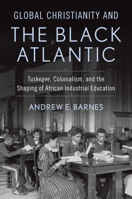 El cristianismo global y el Atlántico negro: Tuskegee, el colonialismo y la configuración de la educación industrial africana - Global Christianity and the Black Atlantic: Tuskegee, Colonialism, and the Shaping of African Industrial Education