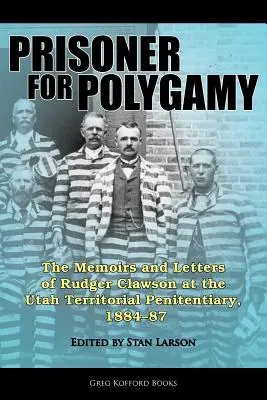 Prisionero por poligamia: Memorias y cartas de Rudger Clawson en la Penitenciaría Territorial de Utah, 1884-87 - Prisoner for Polygamy: The Memoirs and Letters of Rudger Clawson at the Utah Territorial Penitentiary, 1884-87