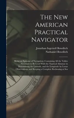 El Nuevo Navegante Práctico Americano: Un epítome de la navegación, que contiene todas las tablas necesarias para utilizar con el almanaque náutico en la navegación a vela. - The New American Practical Navigator: Being an Epitome of Navigation; Containing All the Tables Necessary to Be Used With the Nautical Almanac in Dete